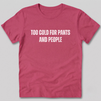 Too Cold for Pants and People T-Shirt