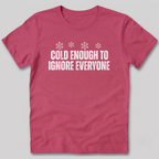 Cold Enough To Ignore Everyone T-Shirt