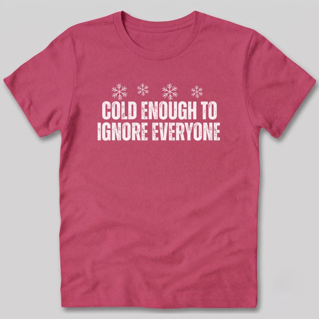 Cold Enough To Ignore Everyone T-Shirt