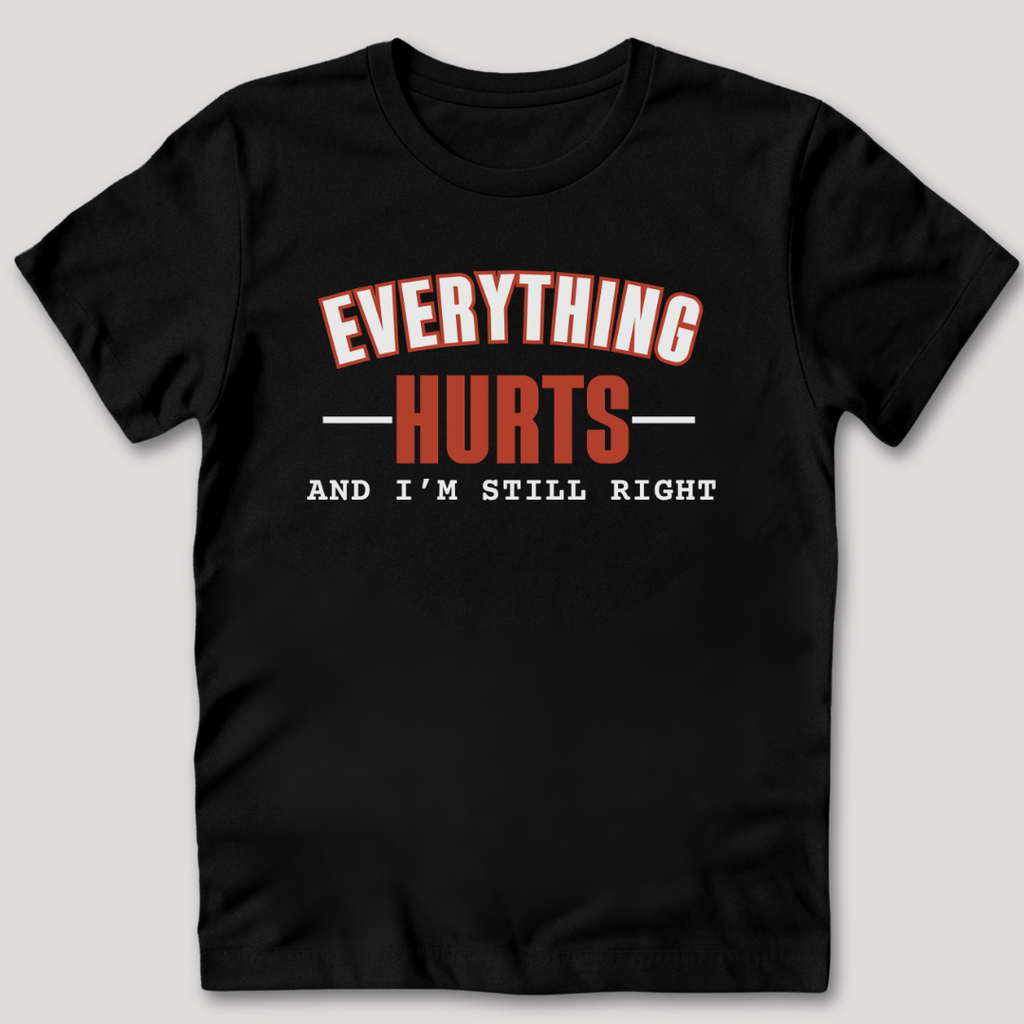 Everything Hurts and I'm Still Right T-Shirt