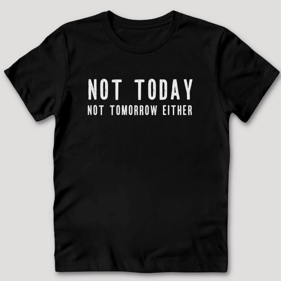 Not Today Not Tomorrow Either T-Shirt