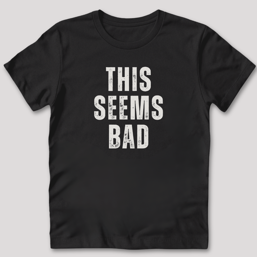 This Seems Bad T-Shirt