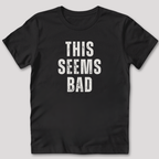 This Seems Bad T-Shirt