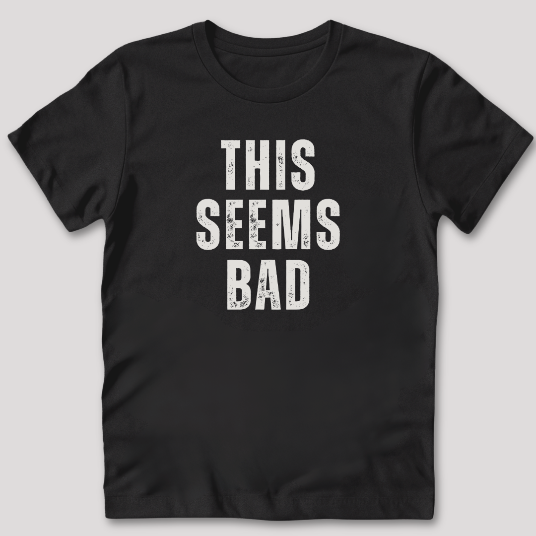 This Seems Bad T-Shirt