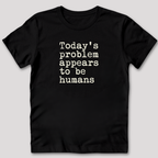 Today's Problem Appears to Be Humans T-Shirt