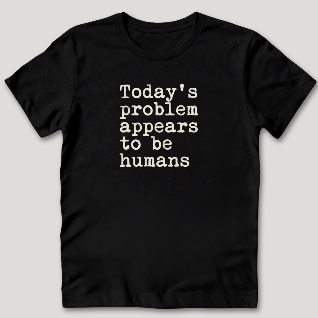 Today's Problem Appears to Be Humans T-Shirt