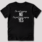 I'm Not Saying No T-Shirt