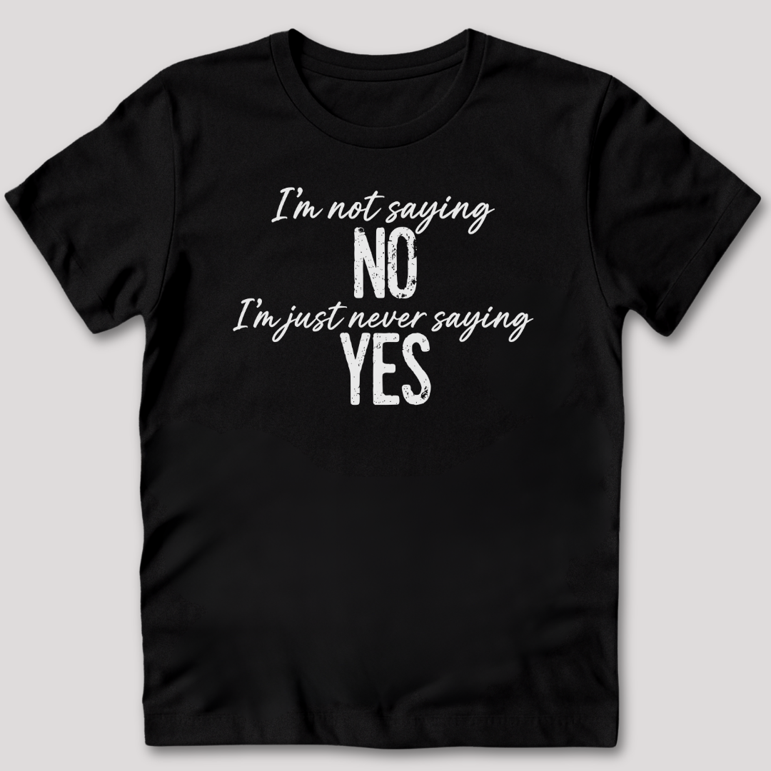 I'm Not Saying No T-Shirt