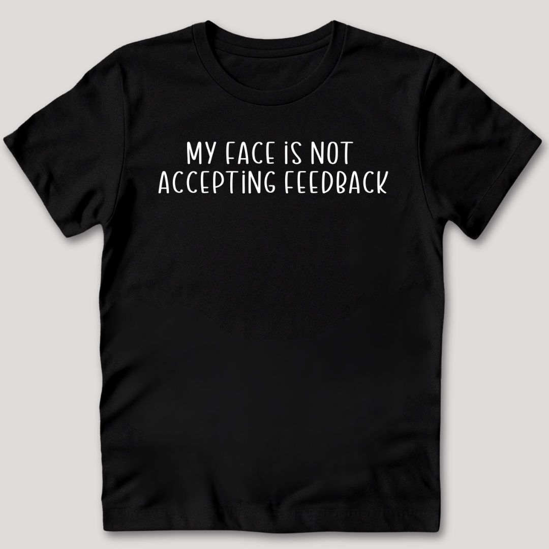 My Face Is Not Accepting Feedback T-Shirt