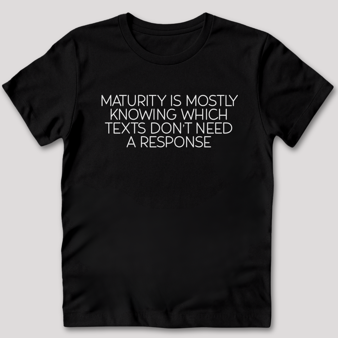 Maturity is Knowing Which Texts Don't Need a Response T-Shirt