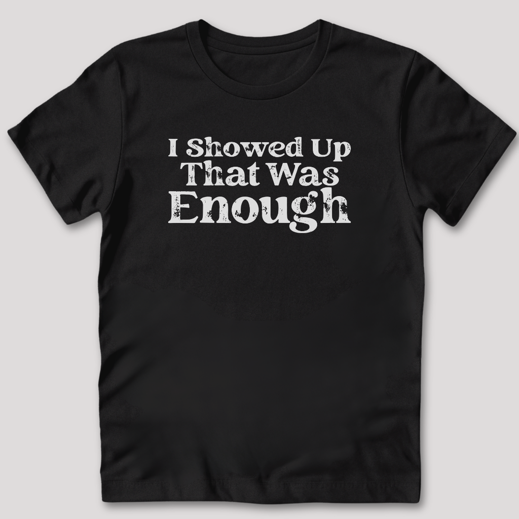 I Showed Up T-Shirt