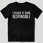 I Peaked At Being Responsible T-Shirt