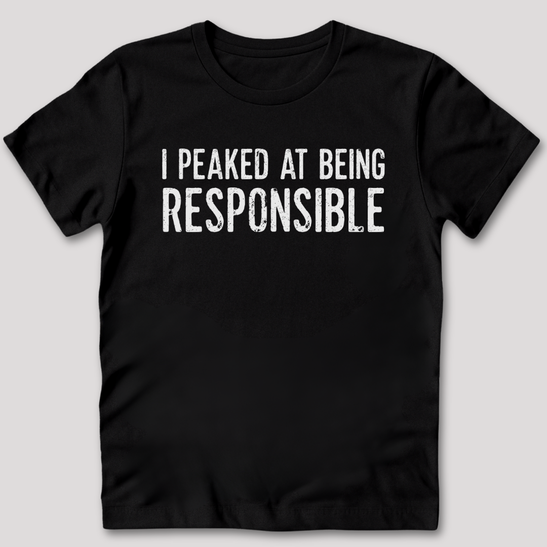 I Peaked At Being Responsible T-Shirt