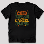 Cold Enough To Cancel Plans T-Shirt