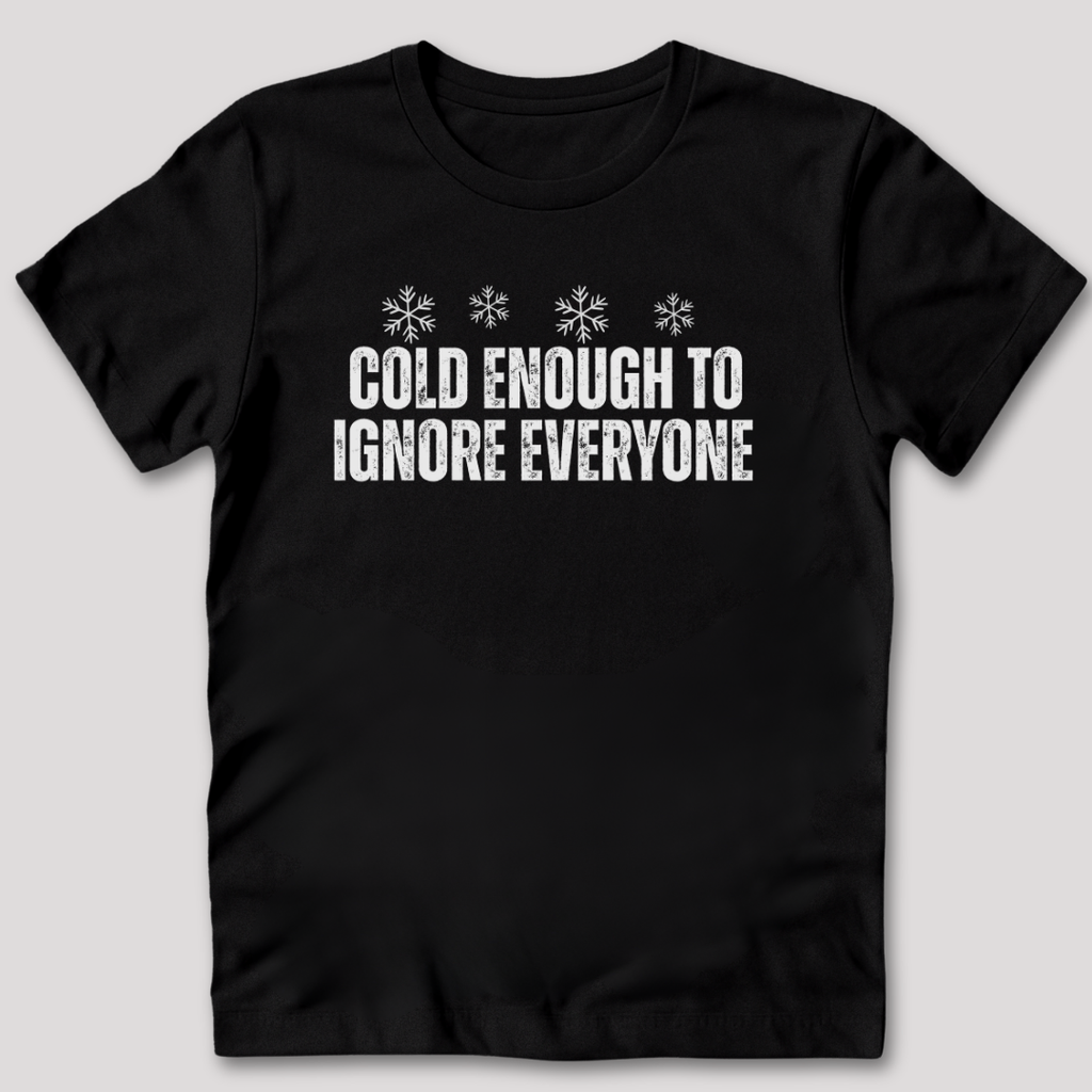 Cold Enough To Ignore Everyone T-Shirt