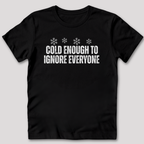 Cold Enough To Ignore Everyone T-Shirt