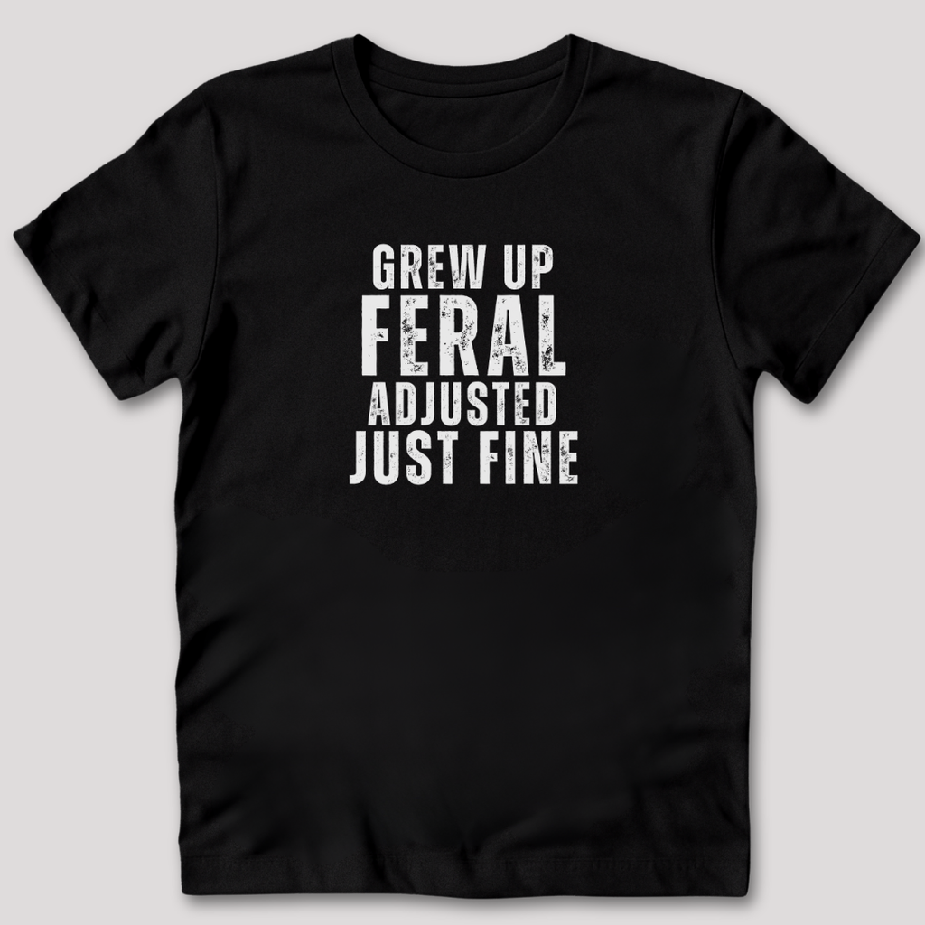Grew Up Feral Adjusted Just Fine T-Shirt