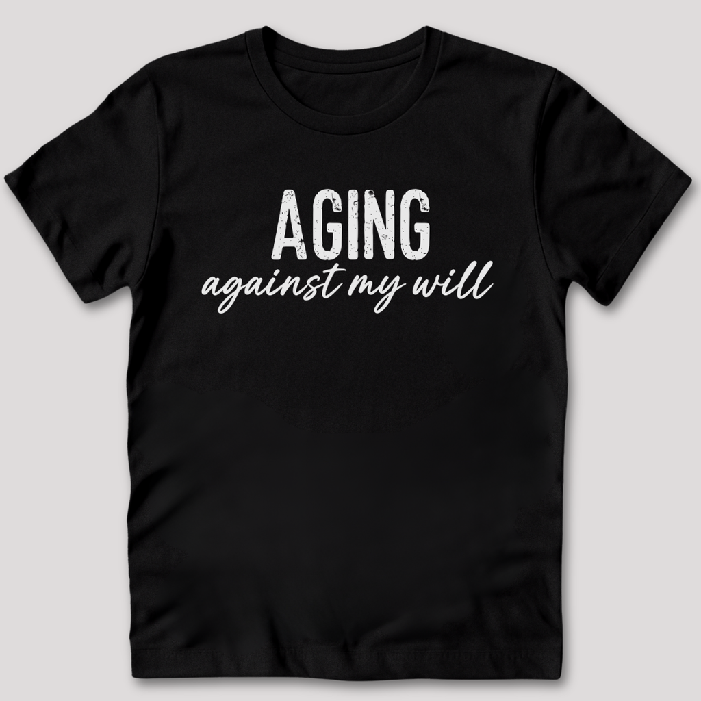 Aging Against My Will Shirt