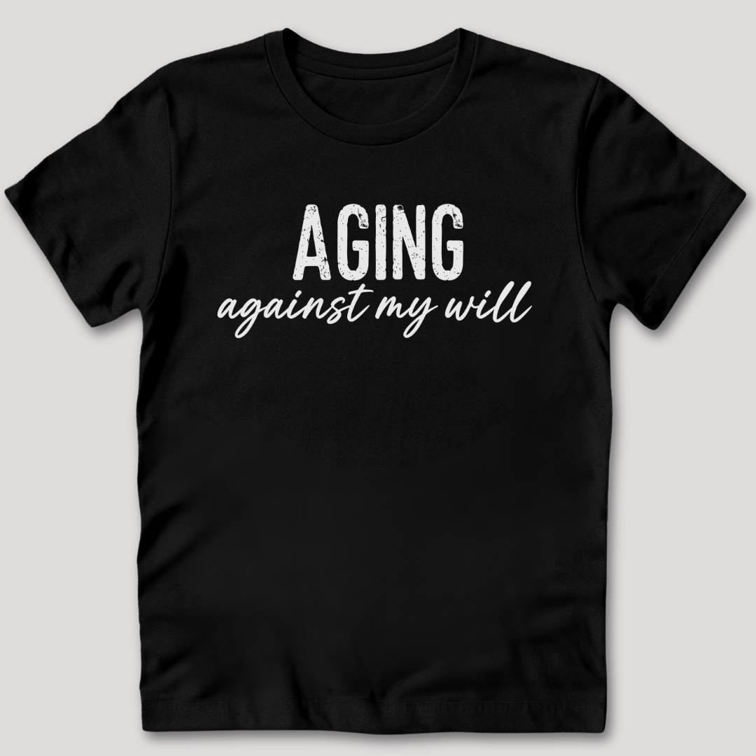 Aging Against My Will Shirt