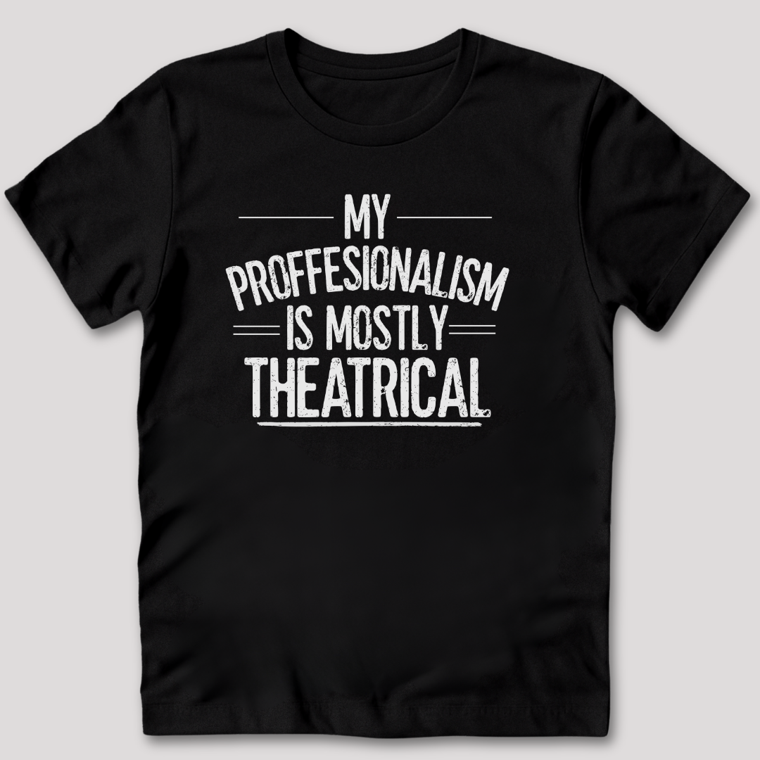 My Professionalism Is Mostly Theatrical T-Shirt