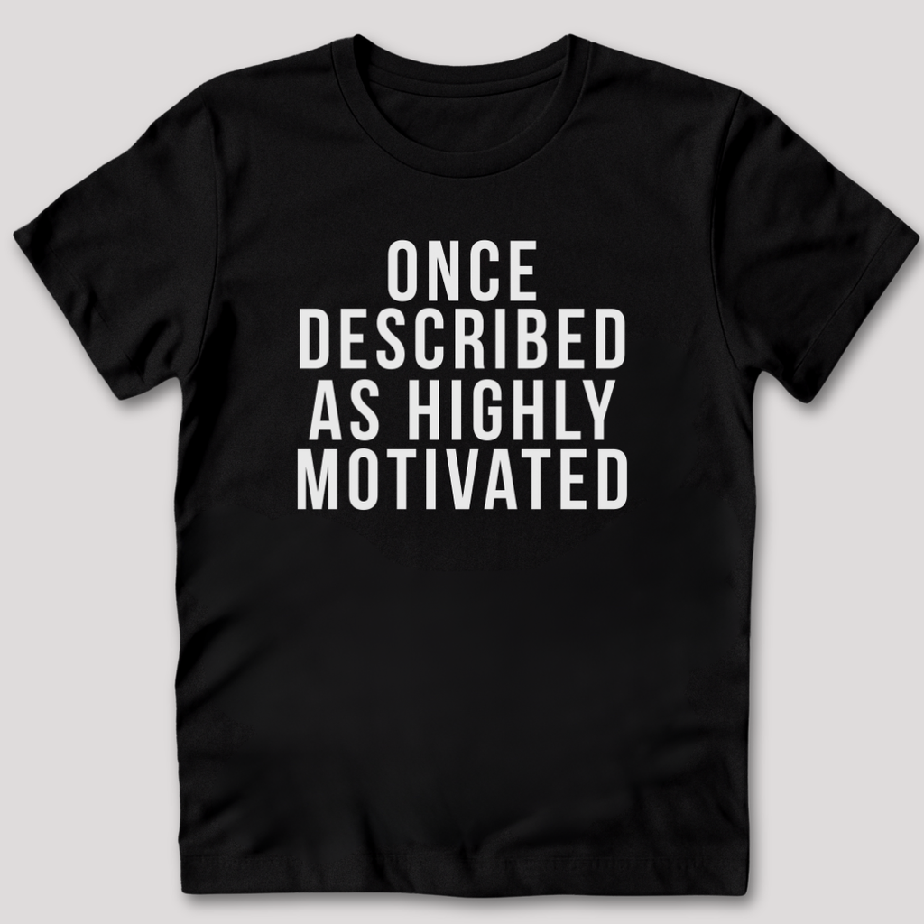 Once Described as Highly Motivated T-Shirt