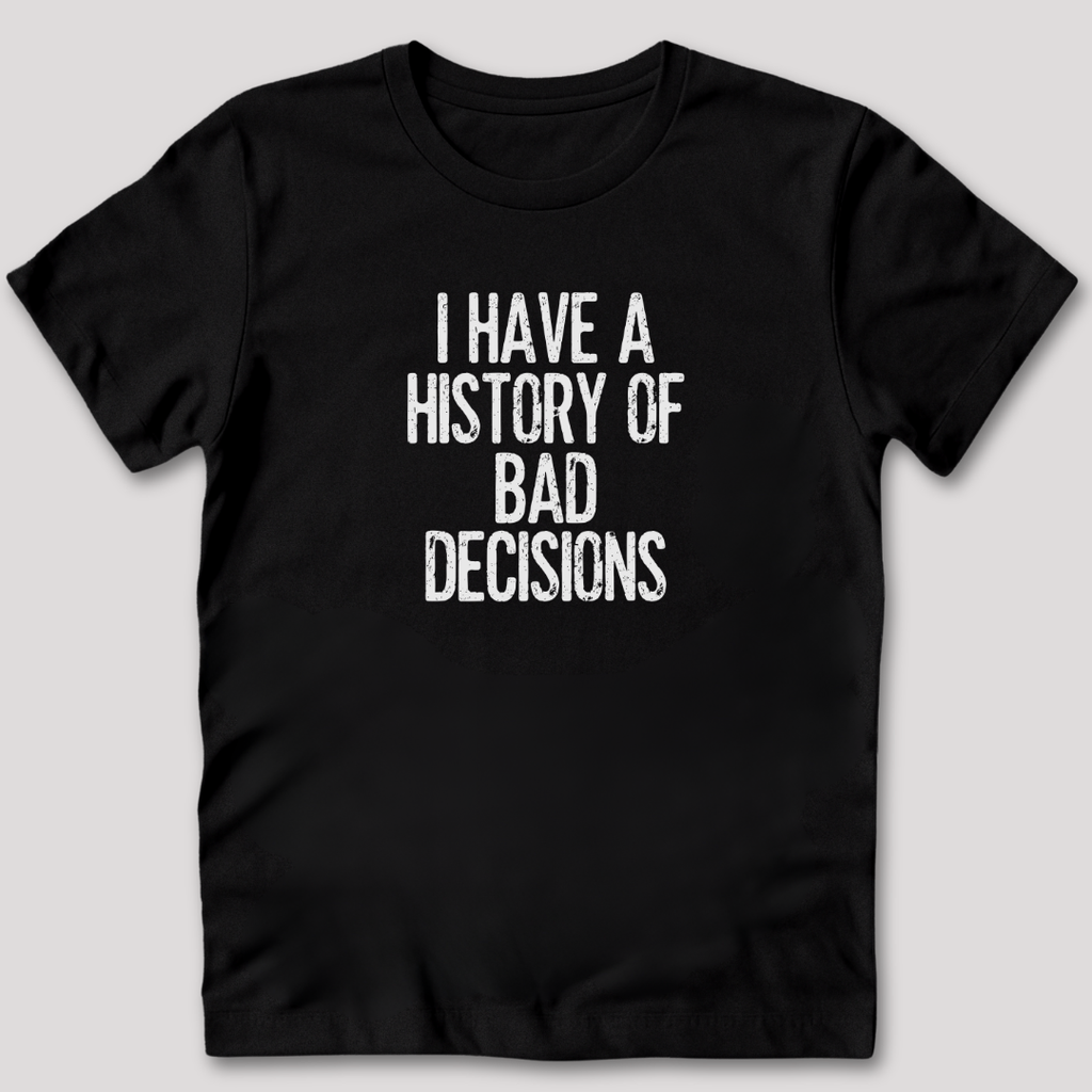 I Have a History of Bad Decisions T-Shirt