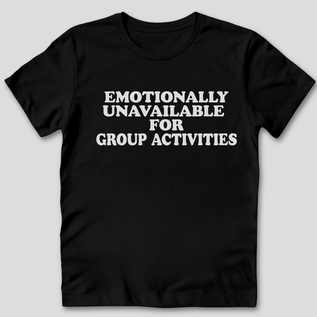Emotionally Unavailable for Group Activities T-Shirt