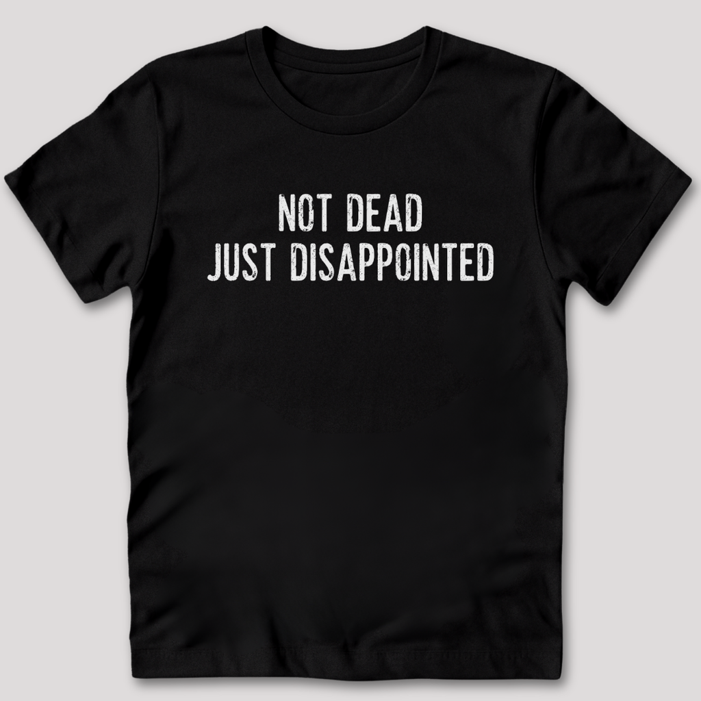 Not Dead Just Disappointed T-Shirt