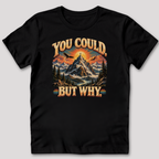 You Could But Why T-Shirt