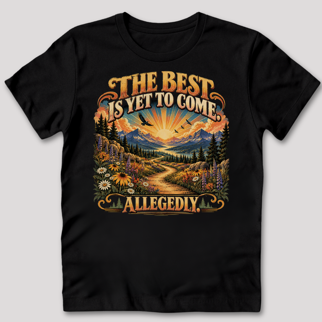 The Best Is Yet to Come Allegedly T-Shirt