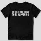 I'd Like Fewer Things To Be Happening T-Shirt