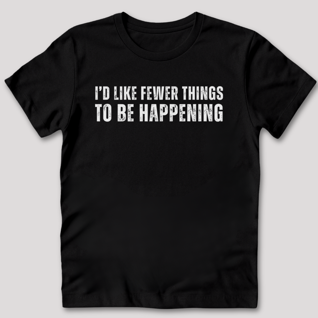 I'd Like Fewer Things To Be Happening T-Shirt