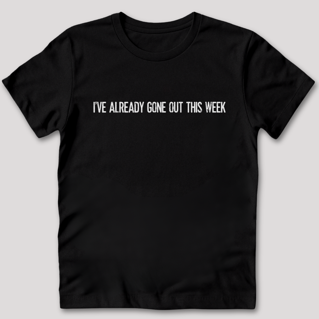 I've Already Gone Out This Week T-Shirt