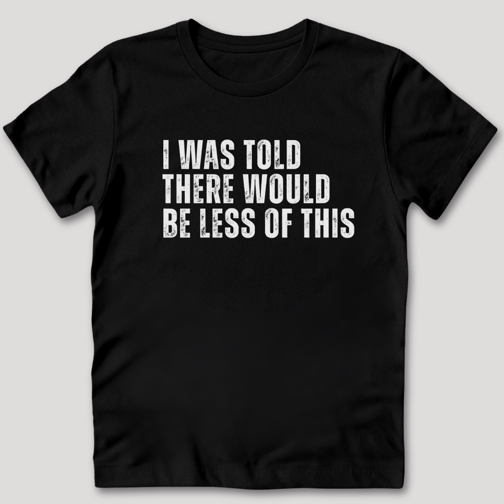 I Was Told There Would Be Less of This T-Shirt
