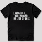 I Was Told There Would Be Less of This T-Shirt