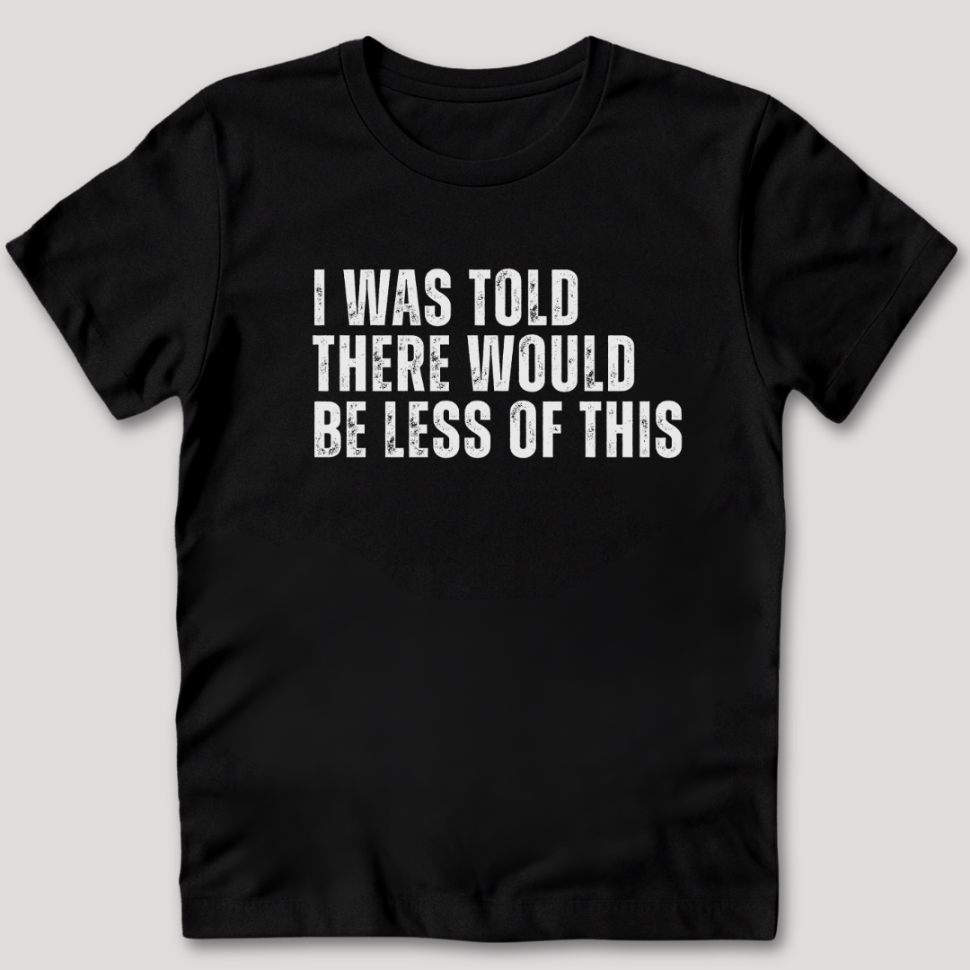 I Was Told There Would Be Less of This T-Shirt