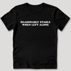 Reasonably Stable When Left Alone T-Shirt