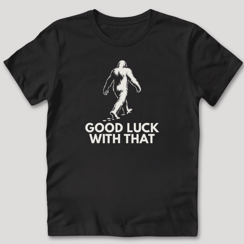 Good Luck With That Bigfoot T-Shirt
