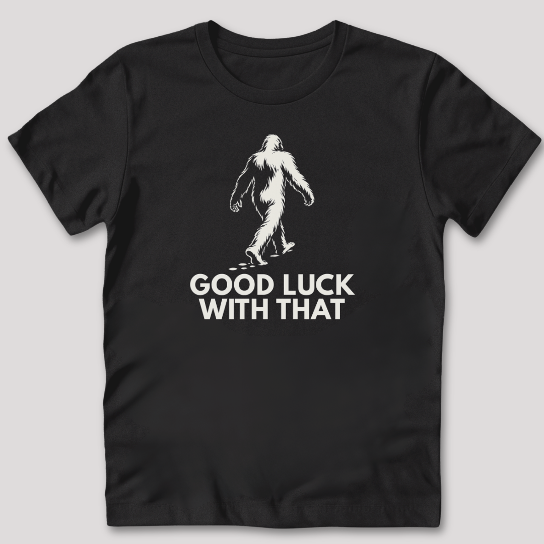 Good Luck With That Bigfoot T-Shirt