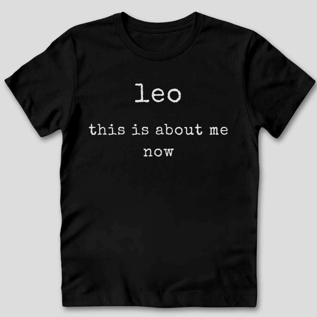 Leo This Is About Me Now T-Shirt