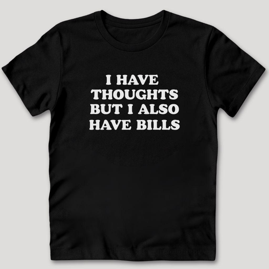 I Have Thoughts But I Also Have Bills T-Shirt
