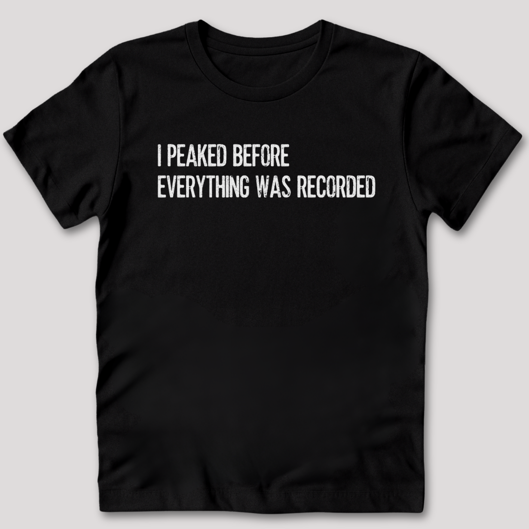 I Peaked Before Everything Was Recorded T-Shirt