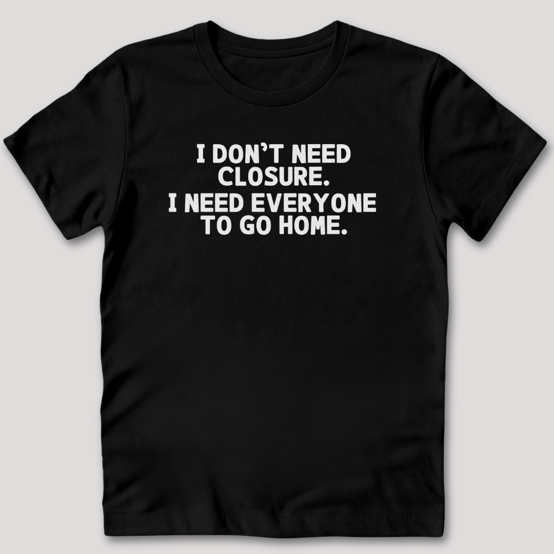 I Don't Need Closure T-Shirt