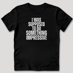I Was Supposed to Do Something Impressive T-Shirt