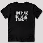 I Like Plans Better As a Concept T-Shirt