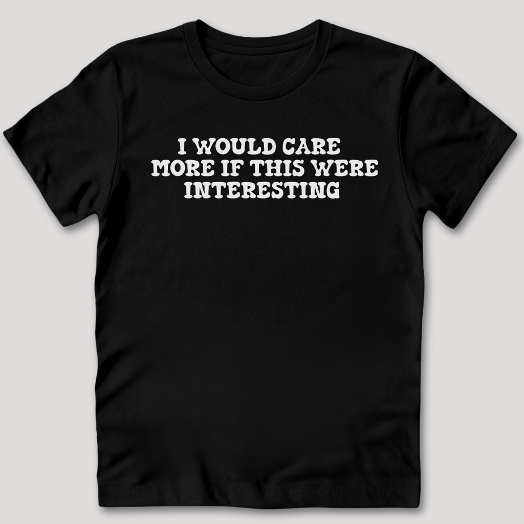 I Would Care More If This Were Interesting T-Shirt