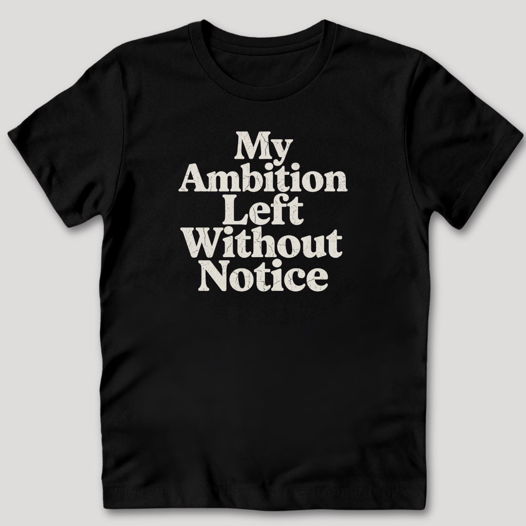 My Ambition Left Without Notice T-Shirt