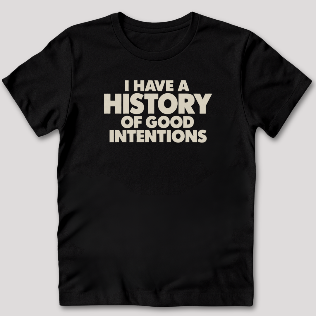I Have a History of Good Intentions T-Shirt