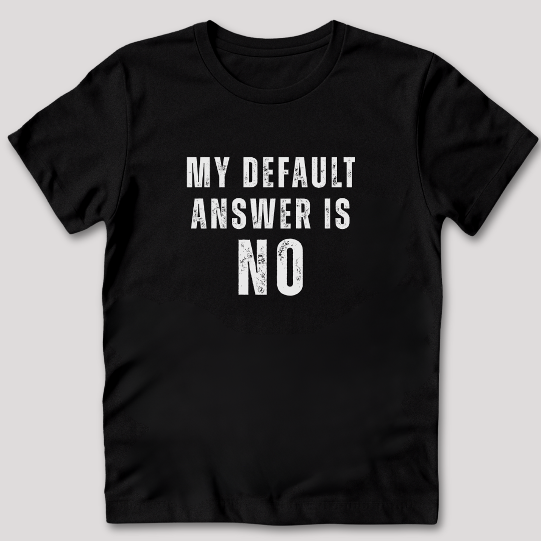 My Default Answer is No T-Shirt