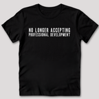 No Longer Accepting Professional Development T-Shirt
